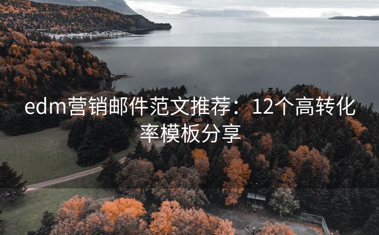 edm营销邮件范文推荐：12个高转化率模板分享