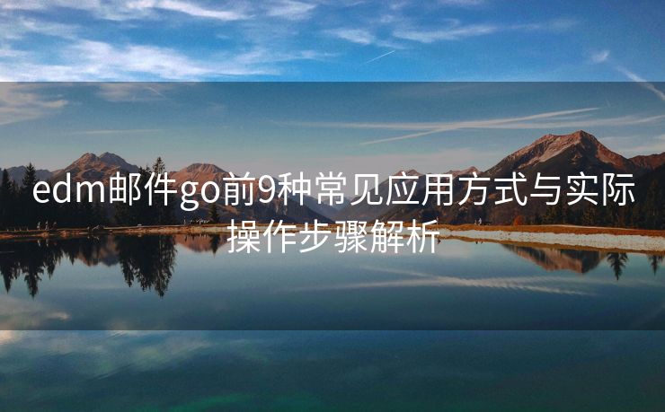 edm邮件go前9种常见应用方式与实际操作步骤解析