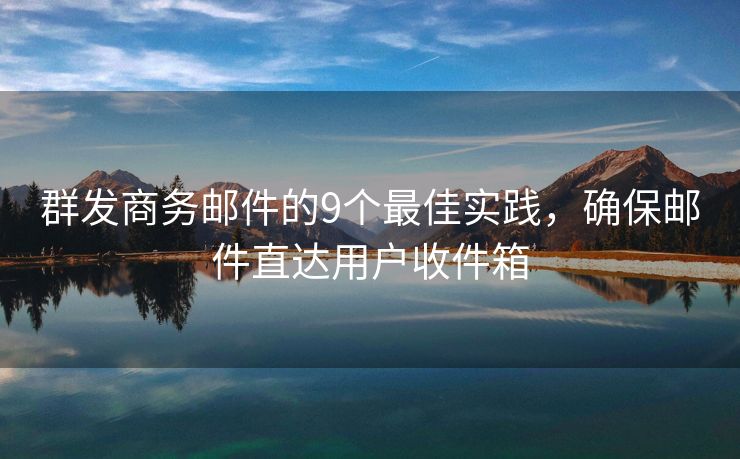 群发商务邮件的9个最佳实践，确保邮件直达用户收件箱