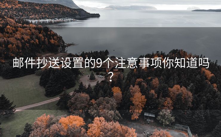 邮件抄送设置的9个注意事项你知道吗？
