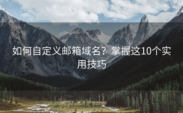 如何自定义邮箱域名？掌握这10个实用技巧