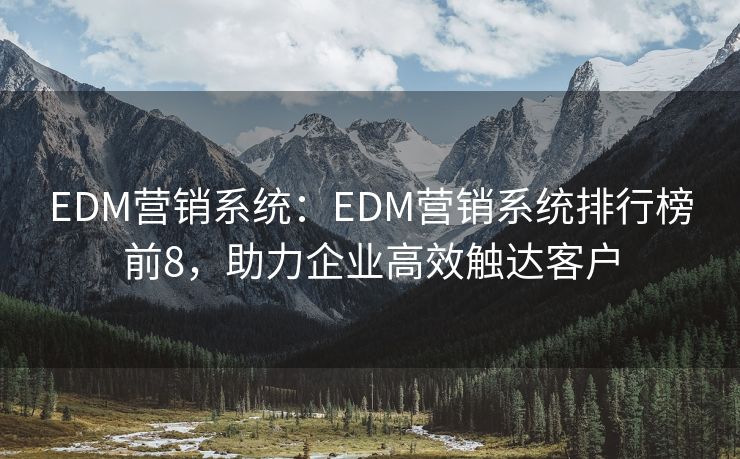 EDM营销系统：EDM营销系统排行榜前8，助力企业高效触达客户