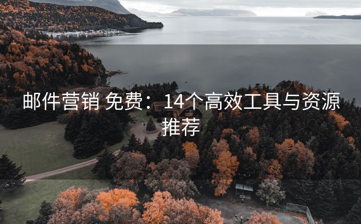 邮件营销 免费：14个高效工具与资源推荐