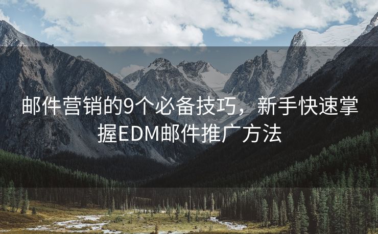 邮件营销的9个必备技巧，新手快速掌握EDM邮件推广方法