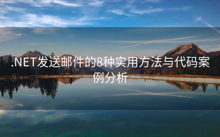 .NET发送邮件的8种实用方法与代码案例分析