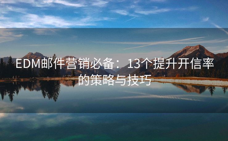 EDM邮件营销必备：13个提升开信率的策略与技巧