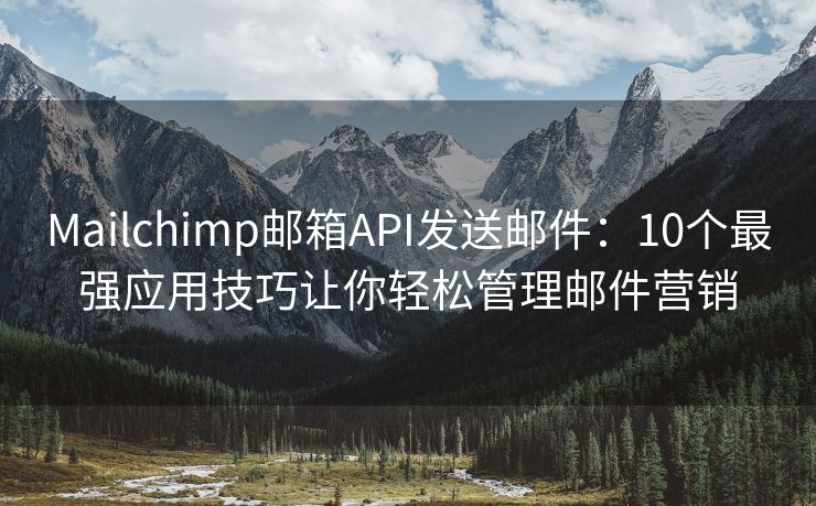 Mailchimp邮箱API发送邮件：10个最强应用技巧让你轻松管理邮件营销