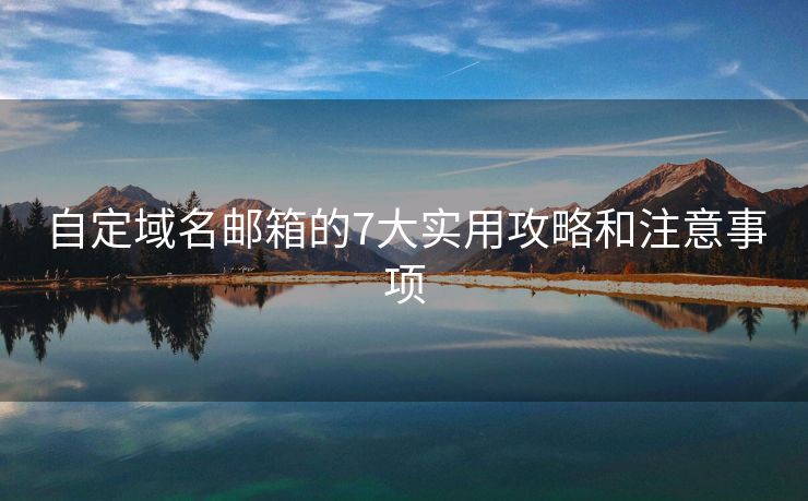 自定域名邮箱的7大实用攻略和注意事项