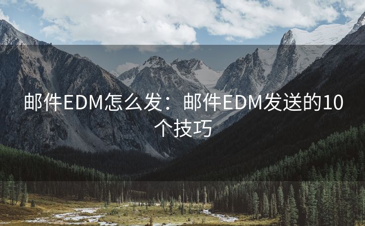 邮件EDM怎么发：邮件EDM发送的10个技巧