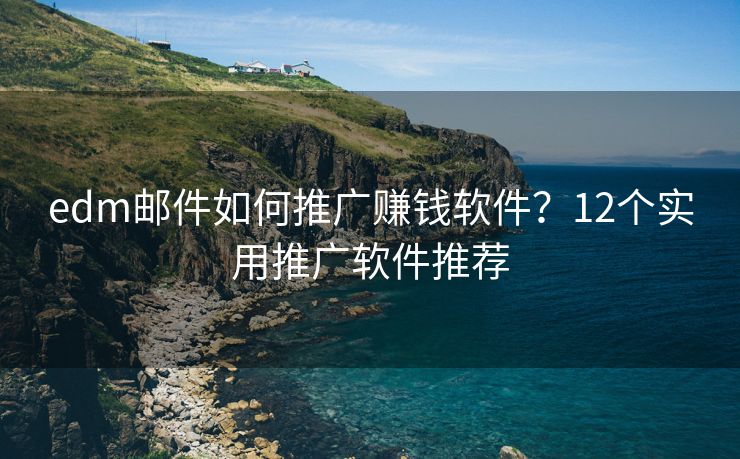 edm邮件如何推广赚钱软件？12个实用推广软件推荐