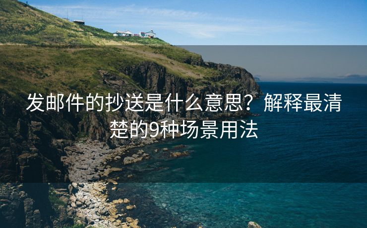 发邮件的抄送是什么意思？解释最清楚的9种场景用法