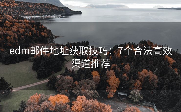 edm邮件地址获取技巧：7个合法高效渠道推荐
