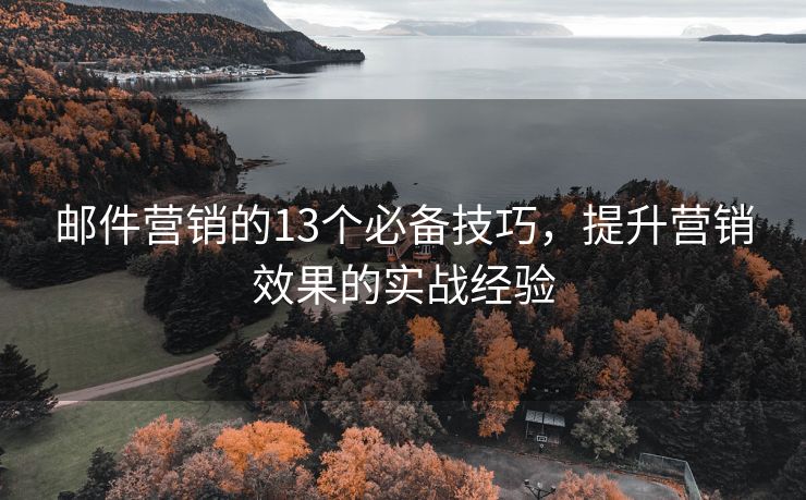邮件营销的13个必备技巧，提升营销效果的实战经验