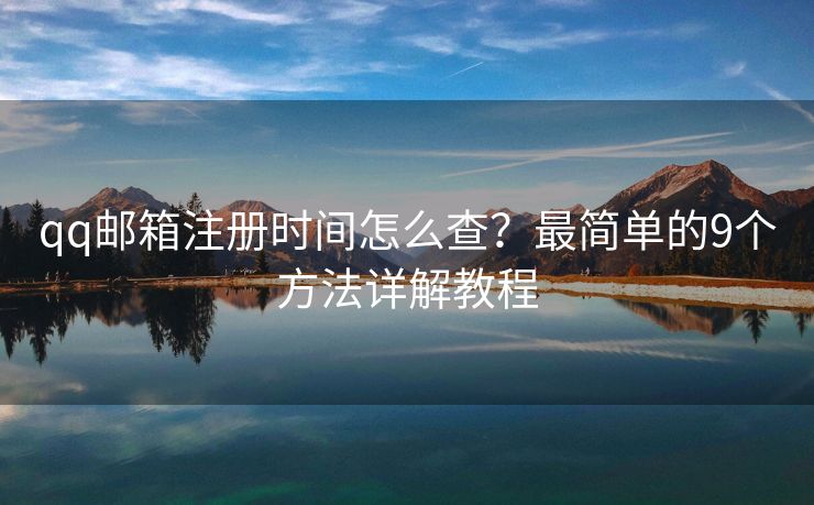 qq邮箱注册时间怎么查？最简单的9个方法详解教程