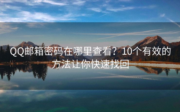 QQ邮箱密码在哪里查看？10个有效的方法让你快速找回