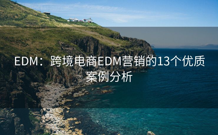 EDM：跨境电商EDM营销的13个优质案例分析