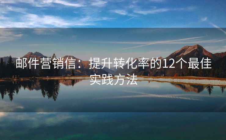 邮件营销信：提升转化率的12个最佳实践方法