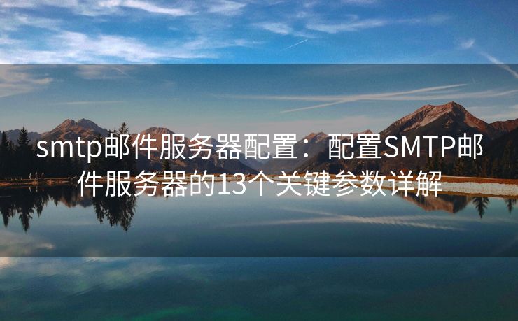 smtp邮件服务器配置：配置SMTP邮件服务器的13个关键参数详解