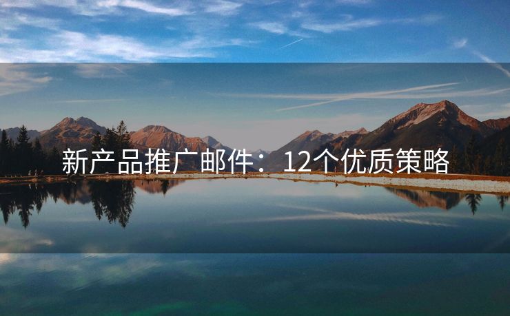 新产品推广邮件：12个优质策略