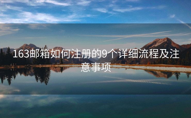 163邮箱如何注册的9个详细流程及注意事项