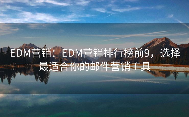 EDM营销：EDM营销排行榜前9，选择最适合你的邮件营销工具