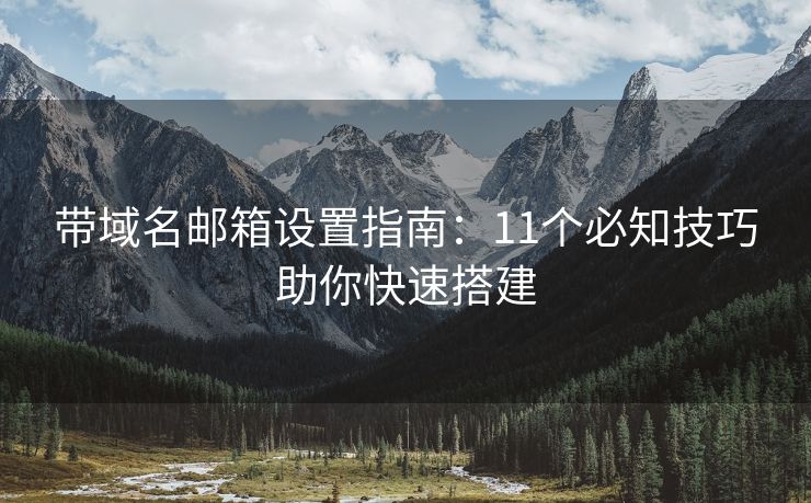 带域名邮箱设置指南：11个必知技巧助你快速搭建