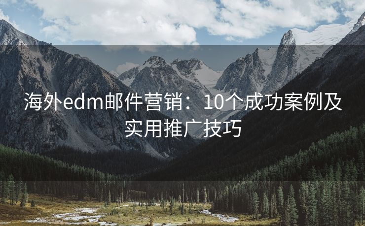 海外edm邮件营销：10个成功案例及实用推广技巧