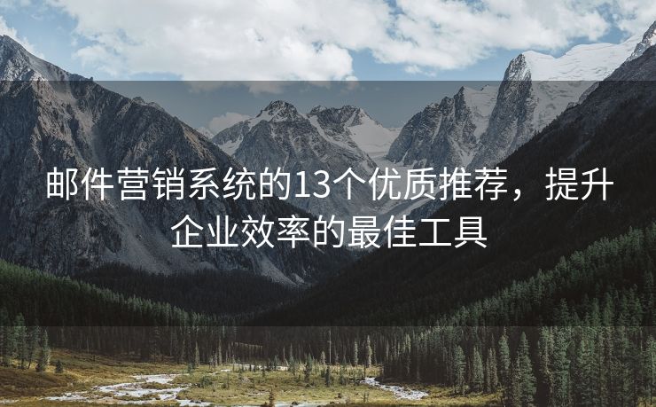邮件营销系统的13个优质推荐，提升企业效率的最佳工具