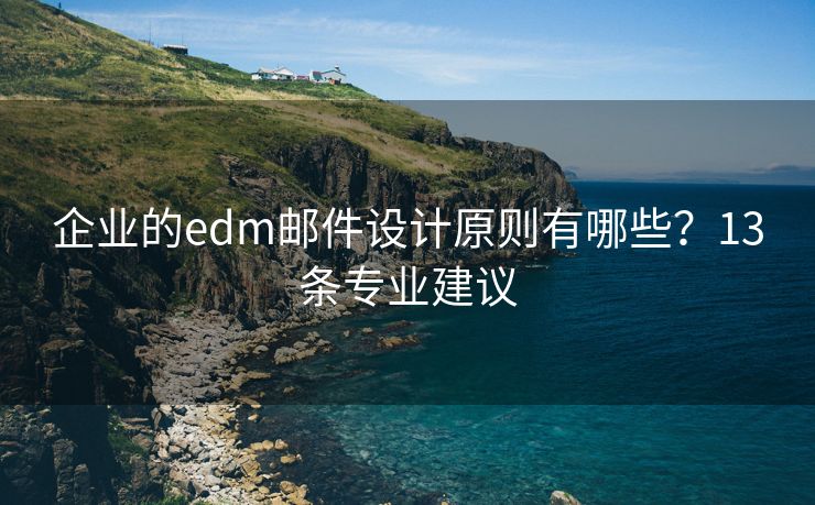 企业的edm邮件设计原则有哪些？13条专业建议