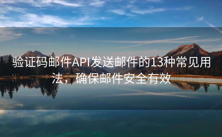 验证码邮件API发送邮件的13种常见用法，确保邮件安全有效