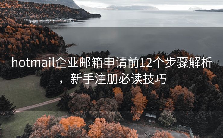 hotmail企业邮箱申请前12个步骤解析，新手注册必读技巧