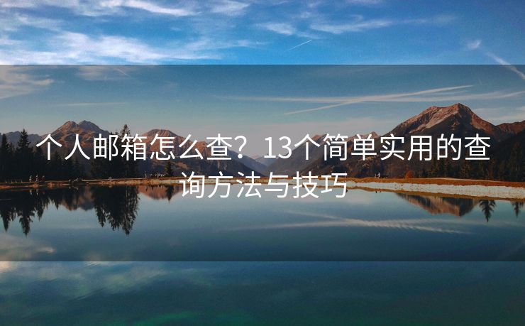 个人邮箱怎么查？13个简单实用的查询方法与技巧